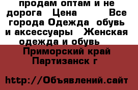 продам оптам и не дорога › Цена ­ 150 - Все города Одежда, обувь и аксессуары » Женская одежда и обувь   . Приморский край,Партизанск г.